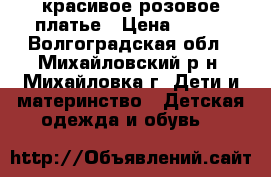 красивое розовое платье › Цена ­ 800 - Волгоградская обл., Михайловский р-н, Михайловка г. Дети и материнство » Детская одежда и обувь   